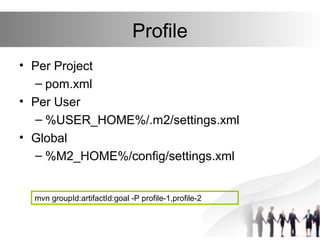 Profile
• Per Project
– pom.xml
• Per User
– %USER_HOME%/.m2/settings.xml
• Global
– %M2_HOME%/config/settings.xml
mvn gro...
