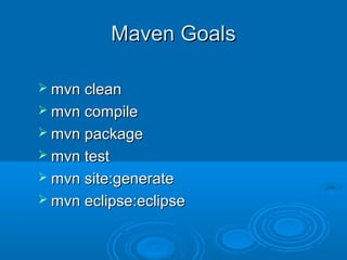 Maven GoalsMaven Goals
 mvn cleanmvn clean
 mvn compilemvn compile
 mvn packagemvn package
 mvn testmvn test
 mvn site:generatemvn site:generate
 mvn eclipse:eclipsemvn eclipse:eclipse
 