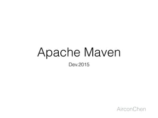Apache Maven
Dev.2015
AirconChen
 