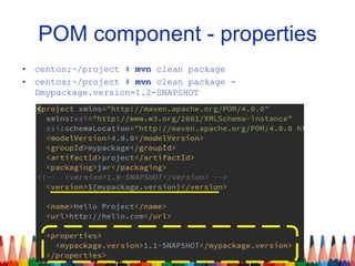 POM component - properties
• centos:~/project # mvn clean package
• centos:~/project # mvn clean package -
Dmypackage.version=1.2-SNAPSHOT
 