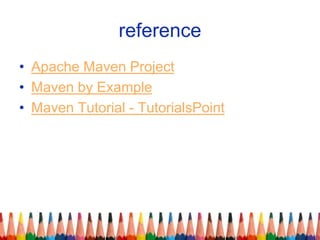 reference
• Apache Maven Project
• Maven by Example
• Maven Tutorial - TutorialsPoint
 
