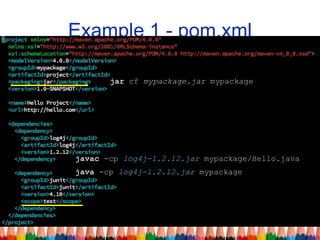 Example 1 - pom.xml
jar cf mypackage.jar mypackage
javac -cp log4j-1.2.12.jar mypackage/Hello.java
java -cp log4j-1.2.12.jar mypackage
 