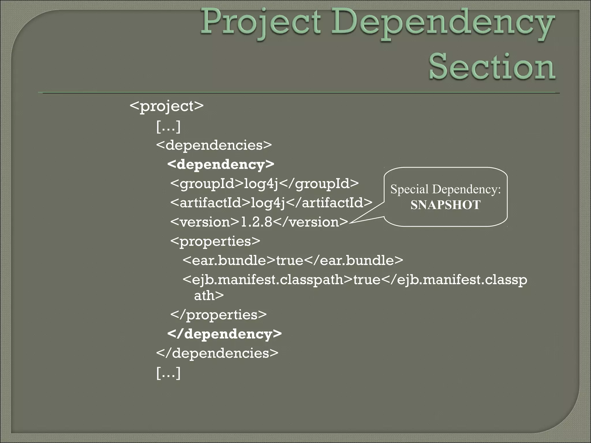 <project>
[…]
<dependencies>
<dependency>
<groupId>log4j</groupId>
<artifactId>log4j</artifactId>
<version>1.2.8</version>
<properties>
<ear.bundle>true</ear.bundle>
<ejb.manifest.classpath>true</ejb.manifest.classp
ath>
</properties>
</dependency>
</dependencies>
[…]
Special Dependency:
SNAPSHOT
 