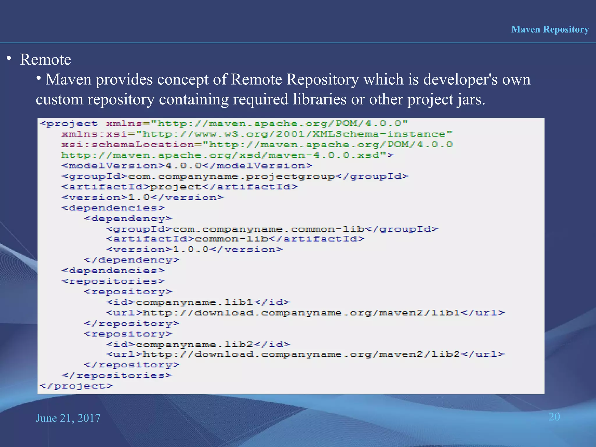 June 21, 2017 20
Maven Repository
• Remote
• Maven provides concept of Remote Repository which is developer's own
custom repository containing required libraries or other project jars.
 