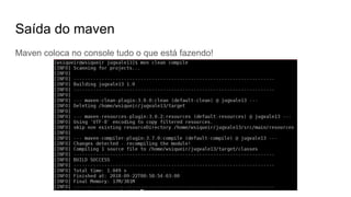 Saída do maven
Maven coloca no console tudo o que está fazendo!
 