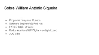● Programa há quase 10 anos
● Software Engineer @ Red Hat
● FATEC SJC - UFABC
● Dados Abertos (SJC Digital - sjcdigital.com)
● JUG Vale
Sobre William Antônio Siqueira
 
