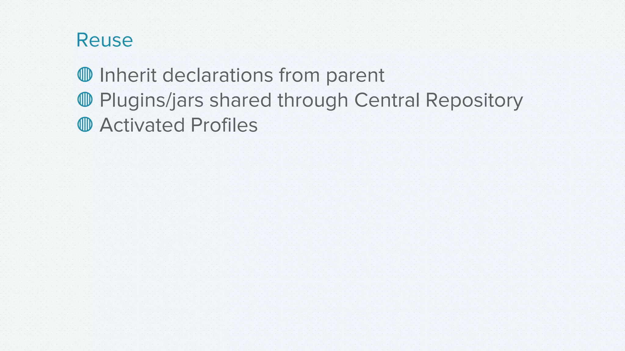 ◍ Inherit declarations from parent
◍ Plugins/jars shared through Central Repository
◍ Activated Profiles
Reuse
 