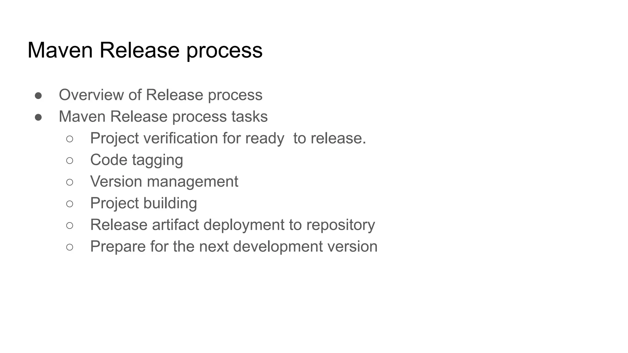 Maven Release process ● Overview of Release process ● Maven Release process tasks ○ Project verification for ready to release. ○ Code tagging ○ Version management ○ Project building ○ Release artifact deployment to repository ○ Prepare for the next development version 