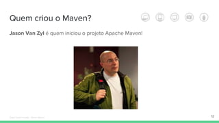 Quem criou o Maven?
Jason Van Zyl é quem iniciou o projeto Apache Maven!
12Édipo Daniel Aragão - Maven Básico
 