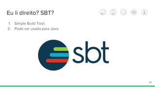 Eu li direito? SBT?
1. Simple Build Tool;
2. Pode ser usada para Java.
23
 
