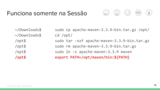 Funciona somente na Sessão
~/Downloads$ sudo cp apache-maven-3.3.9-bin.tar.gz /opt/
~/Downloads$ cd /opt/
/opt$ sudo tar -xzf apache-maven-3.3.9-bin.tar.gz
/opt$ sudo rm apache-maven-3.3.9-bin.tar.gz
/opt$ sudo ln -s apache-maven-3.3.9 maven
/opt$ export PATH=/opt/maven/bin:${PATH}
38Édipo Daniel Aragão - Maven Básico
 