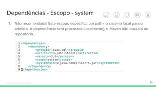 Dependências - Escopo - system
24
1. Não recomendada! Este escopo específica um path no sistema local para o
artefato. A dependência será procurada (localmente), o Maven não buscará no
repositório.
Édipo Daniel Aragão - Maven Básico
 