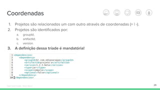 Coordenadas
1. Projetos são relacionados um com outro através de coordenadas (+ | -).
2. Projetos são identificados por:
a. groupId;
b. artifactId;
c. version.
3. A definição dessa tríade é mandatória!
29Édipo Daniel Aragão - Maven Básico
 