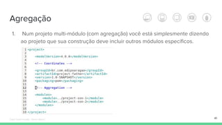 Agregação
1. Num projeto multi-módulo (com agregação) você está simplesmente dizendo
ao projeto que sua construção deve incluir outros módulos específicos.
41Édipo Daniel Aragão - Maven Básico
 