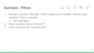 Exemplo - Filtros
37
1. Execute o exemplo “Exemplo - Filtros” disponível no moodle e discuta o que
acontece. Teste o comando:
a. mvn package;
2. O que acontece com os “test.xml”?
3. O que acontece com “services.xml”?
Édipo Daniel Aragão - Maven Básico
 