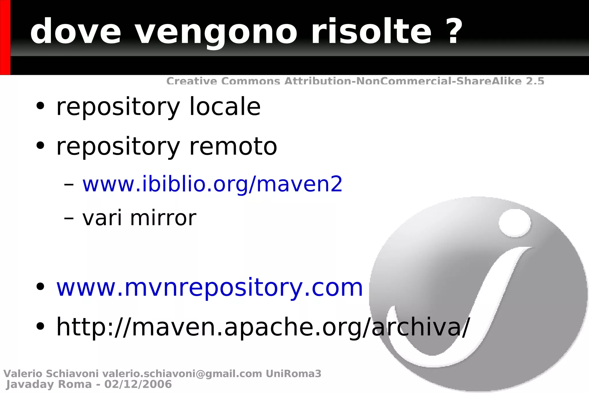 dove vengono risolte ? repository locale  repository remoto www.ibiblio.org/maven2 vari mirror www.mvnrepository.com http://maven.apache.org/archiva/ Valerio Schiavoni  [email_address]  UniRoma3 