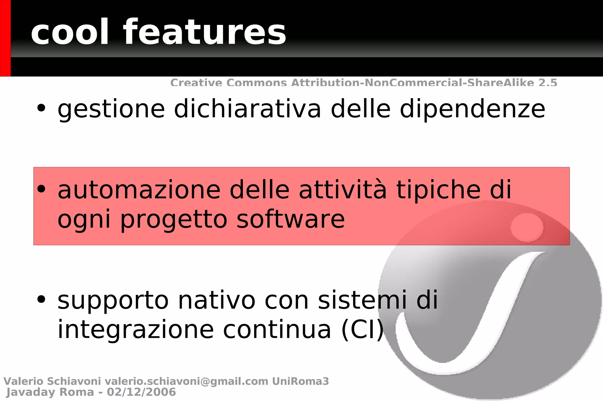 cool features gestione dichiarativa delle dipendenze automazione delle attività tipiche di ogni progetto software supporto nativo con sistemi di integrazione continua (CI) Valerio Schiavoni  [email_address]  UniRoma3 Valerio Schiavoni  [email_address]  UniRoma3 