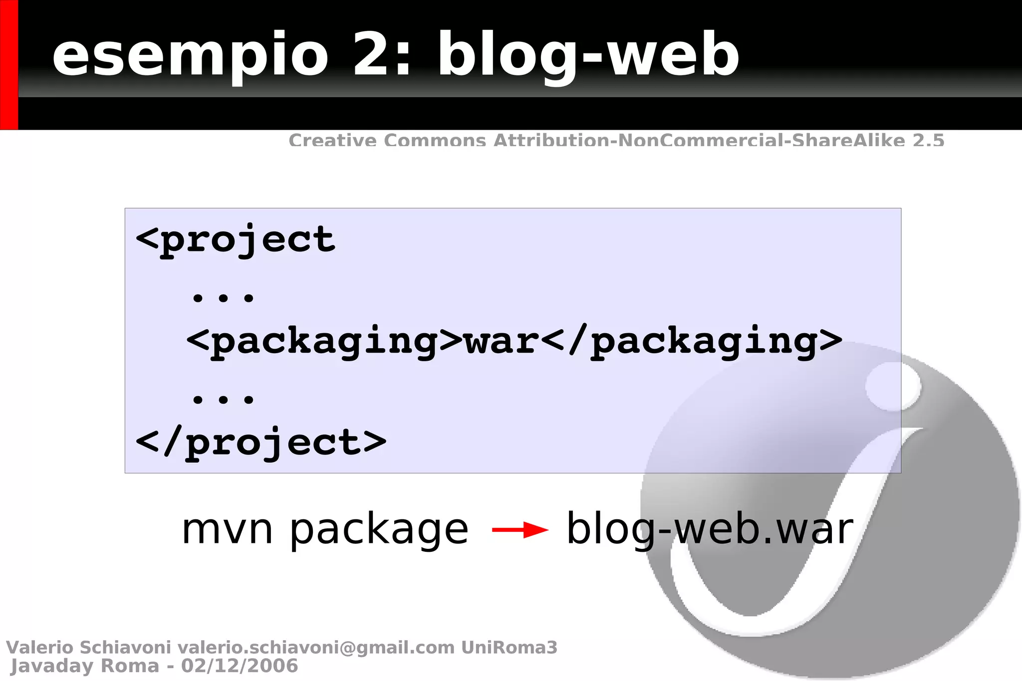 esempio 2: blog-web mvn package  blog-web.war <project  ... <packaging>war</packaging>  ... </project> Valerio Schiavoni  [email_address]  UniRoma3 