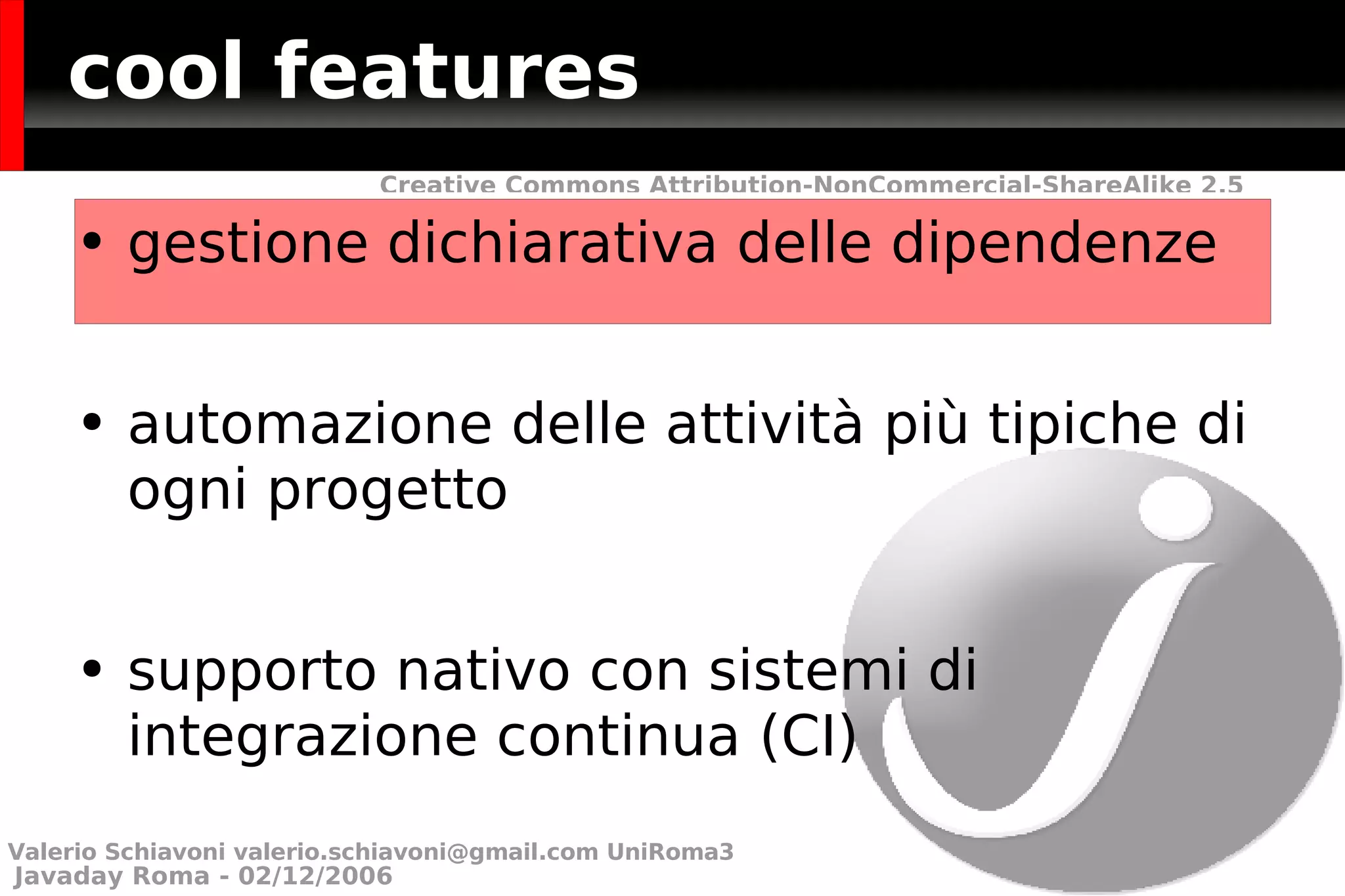 cool features gestione dichiarativa delle dipendenze automazione delle attività più tipiche di ogni progetto  supporto nativo con sistemi di integrazione continua (CI) Valerio Schiavoni  [email_address]  UniRoma3 