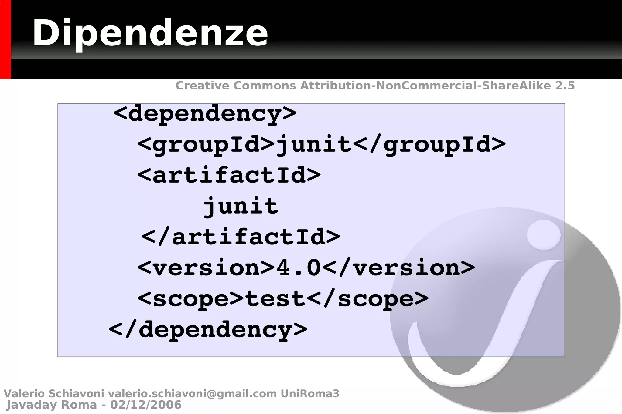 Dipendenze   <dependency>   <groupId>junit</groupId>   <artifactId> junit </artifactId>   <version>4.0</version>   <scope>test</scope>   </dependency> Valerio Schiavoni  [email_address]  UniRoma3 