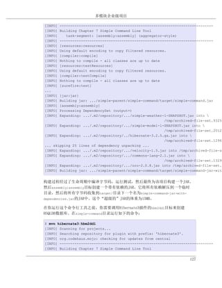 多模块企业级项目

[INFO]   ------------------------------------------------------------------------
[INFO]   Building Chapter 7 Simple Command Line Tool
[INFO]      task-segment: [assembly:assembly] (aggregator-style)
[INFO]   ------------------------------------------------------------------------
[INFO]   [resources:resources]
[INFO]   Using default encoding to copy filtered resources.
[INFO]   [compiler:compile]
[INFO]   Nothing to compile - all classes are up to date
[INFO]   [resources:testResources]
[INFO]   Using default encoding to copy filtered resources.
[INFO]   [compiler:testCompile]
[INFO]   Nothing to compile - all classes are up to date
[INFO]   [surefire:test]
...
[INFO] [jar:jar]
[INFO] Building jar: .../simple-parent/simple-command/target/simple-command.jar
[INFO] [assembly:assembly]
[INFO] Processing DependencySet (output=)
[INFO] Expanding: .../.m2/repository/.../simple-weather-1-SNAPSHOT.jar into 
                                                        /tmp/archived-file-set.93251
[INFO] Expanding: .../.m2/repository/.../simple-model-1-SNAPSHOT.jar into 
                                                        /tmp/archived-file-set.20124
[INFO] Expanding: .../.m2/repository/../hibernate-3.2.5.ga.jar into 
                                                        /tmp/archived-file-set.12965
... skipping 25 lines of dependency unpacking ...
[INFO] Expanding: .../.m2/repository/.../velocity-1.5.jar into /tmp/archived-file-se
[INFO] Expanding: .../.m2/repository/.../commons-lang-2.1.jar into 
                                                        /tmp/archived-file-set.13292
[INFO] Expanding: .../.m2/repository/.../oro-2.0.8.jar into /tmp/archived-file-set.1
[INFO] Building jar: .../simple-parent/simple-command/target/simple-command-jar-with


构建过程经过了生命周期中编译字节码，运行测试，然后最终为该项目构建一个JAR。
然后assembly:assembly目标创建一个带有依赖的JAR，它将所有依赖解压到一个临时
目录，然后将所有字节码收集到target/目录下一个名为simple-command-jar-with-
dependencies.jar的JAR中。这个“超级的”JAR的体重为15MB。

在你运行这个命令行工具之前，你需要调用Hibernate3插件的hbm2ddl目标来创建
HSQLDB数据库。在simple-command目录运行如下的命令：

$ mvn hibernate3:hbm2ddl
[INFO] Scanning for projects...
[INFO] Searching repository for plugin with prefix: 'hibernate3'.
[INFO] org.codehaus.mojo: checking for updates from central
[INFO] ------------------------------------------------------------------------
[INFO] Building Chapter 7 Simple Command Line Tool


                                                                      127
 