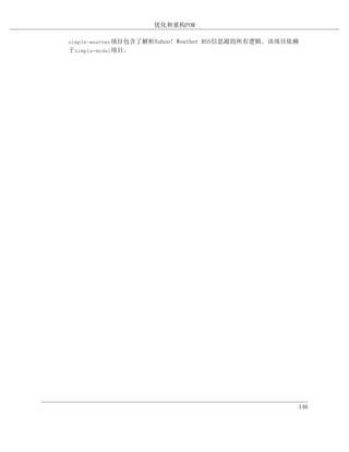 优化和重构POM

simple-weather项目包含了解析Yahoo!   Weather RSS信息源的所有逻辑。该项目依赖
于simple-model项目。




                                                      146
 