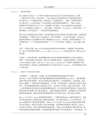 项目对象模型

9.3.1.2. SNAPSHOT版本

       Maven版本可以包含一个字符串字面量来表示项目正处于活动的开发状态。如果
       一个版本包含字符串“SNAPSHOT”，Maven就会在安装或发布这个组件的时候将该
       符号展开为一个日期和时间值，转换为UTC（协调世界时）。例如，如果你的项目
       有个版本为“1.0-SNAPSHOT”并且你将这个项目的构件部署到了一个Maven仓库，
       如果你在UTC2008年2月7号下午11:08部署了这个版本，Maven就会将这个版本展开
       成“1.0-20080207-230803-1”。换句话说，当你发布一个snapshot，你没有发布一个
       软件模块，你只是发布了一个特定时间的快照版本。

       那么为什么要使用这种方式呢？SNAPSHOT版本在项目活动的开发过程中使用。如果你的
       项目依赖的一个组件正处于开发过程中，你可以依赖于一个SNAPSHOT版本，在你运行
       构建的时候Maven会定期的从仓库下载最新的snapshot。类似的，如果你系统的下一个
       发布版本是“1.4”你的项目需要拥有一个“1.4-SNAPSHOT”的版本，之后它被正式发
       布。

       作为一个默认设置，Maven不会从远程仓库检查SNAPSHOT版本，要依赖于SNAPSHOT版
       本，用户必须在POM中使用repository和pluginRepository元素显式的开启下载snapshot
       的功能。

       当发布一个项目的时候，你需要解析所有对SNAPSHOT版本的依赖至正式发布的版本。
       如果一个项目依赖于SNAPSHOT，那么这个依赖很不稳定，它随时可能变化。发布到非
       snapshot的Maven仓库（如http://repo1.maven.org/maven2）的构件不能依赖于任何
       SNAPSHOT版本，因为Maven的超级POM对于中央仓库关闭了snapshot。SNAPSHOT版本只用
       于开发过程。

9.3.1.3. LATEST 和 RELEASE 版本

       当你依赖于一个插件或一个依赖，你可以使用特殊的版本值LATEST或者
       RELEASE。LATEST是指某个特定构件最新的发布版或者快照版(snapshot)，最近被部署
       到某个特定仓库的构件。RELEASE是指仓库中最后的一个非快照版本。总得来说，设计
       软件去依赖于一个构件的不明确的版本，并不是一个好的实践。如果你处于软件开发过
       程中，你可能想要使用RELEASE或者LATEST，这么做十分方便，你也不用为每次一个第
       三方类库新版本的发布而去更新你配置的版本号。但当你发布软件的时候，你总是应该
       确定你的项目依赖于某个特定的版本，以减少构建的不确定性，免得被其它不受你控制
       的软件版本影响。如果无论如何你都要使用LATEST和RELEASE，那么要小心使用。

       Maven 2.0.9之后，Maven在超级POM中锁住了一些通用及核心Maven插件的版本号，以将
       某个特定版本Maven的核心Maven插件组标准化。这个变化在Maven 2.0.9中被引入，为
       Maven构建带来了稳定性和重现性。在Maven 2.0.9之前，Maven会自动将核心插件更新
       至LATEST版本。这种行为导致了很多奇怪现象，因为新版本的插件可能会有一些bug，
       甚至是行为变更，这往往使得原来的构建失败。当Maven自动更新核心插件的时候，我
       们就不能保证构建的重现性，因为插件随时都可能从中央仓库更新至一个新的版本。从

                                                              159
 