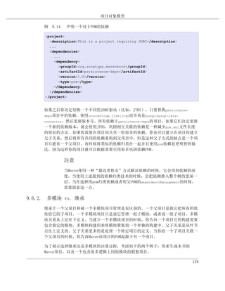 项目对象模型

     例 9.14. 声明一个对于POM的依赖

     <project>
       <description>This is a project requiring JDBC</description>
       ...
       <dependencies>
         ...
         <dependency>
           <groupId>org.sonatype.mavenbook</groupId>
           <artifactId>persistence-deps</artifactId>
           <version>1.0</version>
           <type>pom</type>
         </dependency>
       </dependencies>
     </project>


     如果之后你决定切换一个不同的JDBC驱动（比如，JTDS），只要替换persistence-
     deps项目中的依赖，使用sourceforge.jtds:jtds而不再是mysql:mysql-java-
     connector，然后更新版本号。所有依赖于persistence-deps的项目，如果它们决定更新
     一个新的依赖版本，就会使用JTDS。巩固相互关联的依赖是一种减少pom.xml文件长度
     的很好的方法。如果你需要在项目间共享一组很多的依赖，你也可以建立在项目间建立
     父子关系，然后将所有共同的依赖重构到父项目中，但是这种父子方式的缺点是一个项
     目只能有一个父项目。有时候将类似的依赖归类在一起并且使用pom依赖是更明智的做
     法。因为这样你的项目就可以根据需要引用很多巩固依赖POM。

             注意
             当Maven使用一种“最近者胜出”方式解决依赖的时候，它会用到依赖的深
             度。当使用上述提到的依赖归类技术的时候，会把依赖推入整个树的更深一
             层。当在选择用pom归类依赖或者用父POM的dependenctManagement的时候，
             需要留意这一点。

9.6.2. 多模块 vs. 继承
     继承于一个父项目和被一个多模块项目管理是有区别的。一个父项目是指它把所有的值
     传给它的子项目。一个多模块项目只是说它管理一组子模块，或者说一组子项目。多模
     块关系从上层往下定义。当建立一个多模块项目的时候，你告诉一个项目它的构建需要
     包含指定的模块。多模块构建用来将模块聚集到一个单独的构建中。父子关系是从叶节
     点往上定义的。父子关系更多的是处理一个特定项目的定义。当你给一个子项目关联一
     个父项目的时候，你告诉Maven该项目的POM起源于另一个项目。

     为了展示选择继承还是多模块的决策过程，考虑如下的两个例子：用来生成本书的
     Maven项目，以及一个包含很多逻辑上同组模块的假想项目。

                                                                     178
 