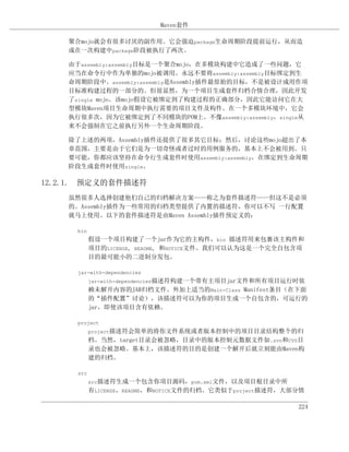 Maven套件

    聚合mojo就会有很多讨厌的副作用。它会强迫package生命周期阶段提前运行，从而造
    成在一次构建中package阶段被执行了两次。

    由于assembly:assembly目标是一个聚合mojo，在多模块构建中它造成了一些问题，它
    应当在命令行中作为单独的mojo被调用。永远不要将assembly:assembly目标绑定到生
    命周期阶段中。assembly:assembly是Assembly插件最原始的目标，不是被设计成用作项
    目标准构建过程的一部分的。但很显然，为一个项目生成套件归档合情合理，因此开发
    了single mojo。该mojo假设它被绑定到了构建过程的正确部分，因此它能访问它在大
    型模块Maven项目生命周期中执行需要的项目文件及构件。在一个多模块环境中，它会
    执行很多次，因为它被绑定到了不同模块的POM上。不像assembly:assembly，single从
    来不会强制在它之前执行另外一个生命周期阶段。

    除了上述的两项，Assembly插件还提供了很多其它目标；然后，讨论这些mojo超出了本
    章范围，主要是由于它们是为一切奇怪或者过时的用例服务的，基本上不会被用到。只
    要可能，你都应该坚持在命令行生成套件时使用assembly:assembly，在绑定到生命周期
    阶段生成套件时使用single。

12.2.1. 预定义的套件描述符
    虽然很多人选择创建他们自己的归档解决方案——称之为套件描述符——但这不是必须
    的。Assembly插件为一些常用的归档类型提供了内置的描述符，你可以不写 一行配置
    就马上使用。以下的套件描述符是由Maven Assembly插件预定义的：

      bin
            假设一个项目构建了一个jar作为它的主构件，bin 描述符用来包裹该主构件和
            项目的LICENSE, README, 和NOTICE文件。我们可以认为这是一个完全自包含项
            目的最可能小的二进制分发包。

      jar-with-dependencies
            jar-with-dependencies描述符构建一个带有主项目jar文件和所有项目运行时依
            赖未解开内容的JAR归档文件。外加上适当的Main-Class Manifest条目（在下面
            的“插件配置”讨论），该描述符可以为你的项目生成一个自包含的，可运行的
            jar，即使该项目含有依赖。

      project
            project描述符会简单的将你文件系统或者版本控制中的项目目录结构整个的归
            档。当然，target目录会被忽略，目录中的版本控制元数据文件如.svn和CVS目
            录也会被忽略。基本上，该描述符的目的是创建一个解开后就立刻能由Maven构
            建的归档。

      src
            src描述符生成一个包含你项目源码，pom.xml文件，以及项目根目录中所
            有LICENSE，README，和NOTICE文件的归档。它类似于project描述符，大部分情

                                                          224
 