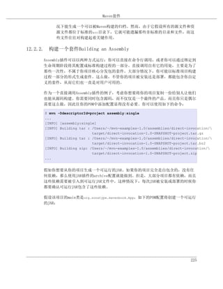 Maven套件

           况下能生成一个可以被Maven构建的归档。然而，由于它假设所有的源文件和资
           源文件都位于标准的src目录下，它就可能遗漏那些非标准的目录和文件，而这
           些文件往往对构建起着关键作用。

12.2.2. 构建一个套件Building an Assembly

     Assembly插件可以以两种方式运行：你可以直接在命令行调用，或者你可以通过绑定到
     生命周期阶段将其配置成标准构建过程的一部分。直接调用自有它的用处，主要是为了
     那些一次性，不属于你项目核心分发包的套件。大部分情况下，你可能以标准项目构建
     过程一部分的形式生成套件。这么做，不管你的项目被安装还是部署，都能包含你自定
     义的套件，从而它们也一直是对用户可用的。

     作为一个直接调用Assembly插件的例子，考虑你想要将你的项目复制一份给别人让他们
     也能从源码构建。你需要同时包含源码，而不仅仅是一个最终的产品。而且你只是偶尔
     需要这么做，因此往你的POM中添加配置显得没有必要。你可以使用如下的命令：

      $ mvn -DdescriptorId=project assembly:single
      ...
      [INFO] [assembly:single]
      [INFO] Building tar : /Users/~/mvn-examples-1.0/assemblies/direct-invocation/
                            target/direct-invocation-1.0-SNAPSHOT-project.tar.gz
      [INFO] Building tar : /Users/~/mvn-examples-1.0/assemblies/direct-invocation/
                            target/direct-invocation-1.0-SNAPSHOT-project.tar.bz2
      [INFO] Building zip: /Users/~/mvn-examples-1.0/assemblies/direct-invocation/
                            target/direct-invocation-1.0-SNAPSHOT-project.zip
      ...


     假如你想要从你的项目生成一个可运行的JAR。如果你的项目完全是自包含的，没有任
     何依赖，那么使用JAR插件的archive配置就能做到。但是，大部分项目都有依赖，而且
     这些依赖需要被引入到可运行JAR文件中。这种情况下，每次JAR被安装或部署的时候你
     都要确认可运行JAR包含了这些依赖。

     假设该项目的main类是org.sonatype.mavenbook.App，如下的POM配置将创建一个可运行
     的JAR：




                                                                          225
 