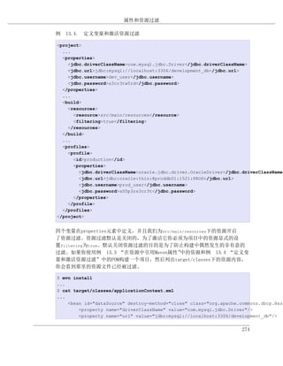 属性和资源过滤

例 13.4. 定义变量和激活资源过滤

<project>
  ...
  <properties>
    <jdbc.driverClassName>com.mysql.jdbc.Driver</jdbc.driverClassName>
    <jdbc.url>jdbc:mysql://localhost:3306/development_db</jdbc.url>
    <jdbc.username>dev_user</jdbc.username>
    <jdbc.password>s3cr3tw0rd</jdbc.password>
  </properties>
  ...
  <build>
    <resources>
      <resource>src/main/resources</resource>
      <filtering>true</filtering>
    </resources>
  </build>
  ...
  <profiles>
    <profile>
      <id>production</id>
      <properties>
        <jdbc.driverClassName>oracle.jdbc.driver.OracleDriver</jdbc.driverClassName>
        <jdbc.url>jdbc:oracle:thin:@proddb01:1521:PROD</jdbc.url>
        <jdbc.username>prod_user</jdbc.username>
        <jdbc.password>s00p3rs3cr3t</jdbc.password>
      </properties>
    </profile>
  </profiles>
</project>


四个变量在properties元素中定义，并且我们为src/main/resources下的资源开启
了资源过滤。资源过滤默认是关闭的，为了激活它你必须为项目中的资源显式的设
置filtering为true。默认关闭资源过滤的目的是为了防止构建中偶然发生的非有意的
过滤。如果你使用例 13.3 “在资源中引用Maven属性”   中的资源和例 13.4 “定义变
量和激活资源过滤”中的POM构建一个项目，然后列出target/classes下的资源内容，
你会看到那里的资源文件已经被过滤。

$ mvn install
...
$ cat target/classes/applicationContext.xml
...
    <bean id="dataSource" destroy-method="close" class="org.apache.commons.dbcp.Basi
        <property name="driverClassName" value="com.mysql.jdbc.Driver"/>
        <property name="url" value="jdbc:mysql://localhost:3306/development_db"/>


                                                                    274
 