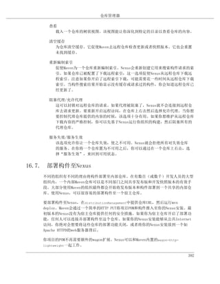 仓库管理器

      查看
        载入一个仓库的树状视图。该视图能让你深化到特定的目录以查看仓库的内容。

      清空缓存
        为仓库清空缓存。它促使Maven去远程仓库检查更新或者快照版本。它也会重置
        未找到缓存。

      重新编制索引
        促使Maven为一个仓库重新编制索引。Nexus会重新创建它用来搜索构件请求的索
        引。如果仓库已被配置了下载远程索引，这一选项促使Nexus从远程仓库下载远
        程索引。注意如果你开启了远程索引下载，可能需要花一些时间从远程仓库下载
        索引。当构件搜索结果开始显示没有缓存或请求过的构件，你会知道远程仓库已
        经更新了。

      阻塞代理/允许代理
        这可以封锁对远程仓库的请求。如果代理被阻塞了，Nexus就不会连接到远程仓
        库去请求更新。要重新开启远程访问，在仓库上右击然后选择允许代理。当你想
        要控制代理仓库提供的内容的时候，该选项十分有用。如果你想维护从远程仓库
        下载内容的严格控制，你可以先基于Nexus运行你组织的构建，然后阻塞所有的
        代理仓库。

      服务失效/服务生效
        该选项允许你让一个仓库失效，使之不可用。Nexus就会拒绝所有对失效仓库
        的服务。在你将一个仓库置为不可用之后，你可以通过在一个仓库上右击，选
        择“服务生效”，来回到可用状态。


16.7. 部署构件至Nexus
    不同的组织有不同的理由将构件部署至内部仓库。在有数百（或数千）开发人员的大型
    组织内，一个内部Maven仓库可以是不同部门之间共享发布版和开发快照版本的有效手
    段。大部分使用Maven的组织最终都会开始将发布版本和构件部署到一个共享的内部仓
    库。使用Nexus，可以很容易的部署构件至一个宿主仓库。

    要部署构件至Nexus，在distributionManagement中提供仓库URL，然后运行mvn
    deploy。Maven会通过一个简单的HTTP PUT将项目POM和构件推入至你的Nexus安装。最
    初版本的Nexus没有为宿主仓库提供任何的安全措施。如果你为宿主仓库开启了部署功
    能，任何人可以连接并部署构件至这个仓库。如果你的Nexus安装能够从公共Internet
    访问，你绝对会想要将这些仓库的部署功能关闭，或者将你的Nexus安装放到一个如
    Apache HTTPD的web服务器背后。

    你项目的POM不再需要额外的wagon扩展。Nexus可以和Maven内置的wagon-http-
    lightweight一起工作。


                                                        392
 