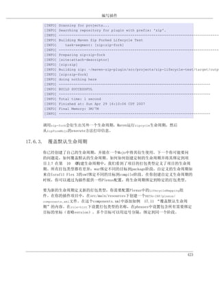 编写插件

    [INFO]   Scanning for projects...
    [INFO]   Searching repository for plugin with prefix: 'zip'.
    [INFO]   ----------------------------------------------------------------------------
    [INFO]   Building Maven Zip Forked Lifecycle Test
    [INFO]      task-segment: [zip:zip-fork]
    [INFO]   ----------------------------------------------------------------------------
    [INFO]   Preparing zip:zip-fork
    [INFO]   [site:attach-descriptor]
    [INFO]   [zip:zip]
    [INFO]   Building zip: ~/maven-zip-plugin/src/projects/zip-lifecycle-test/target/outpu
    [INFO]   [zip:zip-fork]
    [INFO]   doing nothing here
    [INFO]   ------------------------------------------------------------------------
    [INFO]   BUILD SUCCESSFUL
    [INFO]   ------------------------------------------------------------------------
    [INFO]   Total time: 1 second
    [INFO]   Finished at: Sun Apr 29 16:10:06 CDT 2007
    [INFO]   Final Memory: 3M/7M
    [INFO]   ------------------------------------------------------------------------


    调用zip-fork会衍生出另外一个生命周期，Maven运行zipcycle生命周期，然后
    从ZipFormMojo的execute方法打印信息。

17.6.3. 覆盖默认生命周期

    你已经创建了自己的生命周期，并能在一个Mojo中将其衍生使用。下一个你可能要问
    的问题是，如何覆盖默认的生命周期。如何如何创建定制的生命周期并将其绑定到项
    目上？在第 10 章     构建生命周期中，我们看到了项目的打包类型定义了项目的生命周
    期。所有打包类型都有差异；war绑定不同的目标到package阶段，自定义的生命周期如
    来自Israfil Flex 3的swf绑定不同的目标到compile阶段。在你创建自定义生命周期的
    时候，你可以通过为插件提供一些Plexus配置，将生命周期绑定到特定的打包类型。

    要为新的生命周期定义新的打包类型，你需要配置Plexus中的LifecycleMapping组
    件。在你的插件项目中，在src/main/resources下创建一个META-INF/plexus/
    components.xml文件。在这个components.xml中添加如例 17.11 “覆盖默认生命周
    期”的内容。在role-hint下设置打包类型的名称，在pheases中设置包含所有需要绑定
    目标的坐标（省略version）。多个目标可以用逗号分隔，绑定到同一个阶段。




                                                                          423
 