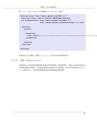 附录: Settings细节

     例 A.7. 在settings.xml中设置${user.install} 属性

      <settings xmlns="http://maven.apache.org/POM/4.0.0"
        xmlns:xsi="http://www.w3.org/2001/XMLSchema-instance"
        xsi:schemaLocation="http://maven.apache.org/POM/4.0.0
                            http://maven.apache.org/xsd/settings-1.0.0.xsd">
        ...
        <profiles>
          <profile>
            ...
            <properties>
              <user.install>/ebs1/build-machine/usr/local/hudson/hudson-home/jobs/maven-gu
            </properties>
            ...
          </profile>
        </profiles>
        ...
      </settings>



     如果该profile激活，属性${user.install}就可以在POM中被访问。

A.2.8. 仓库（Repositories）

     仓库是Maven用来填充构建系统本地仓库所使用的一组远程项目。而Maven是从本地仓库
     中使用其插件和依赖。不同的远程仓库可能含有不同的项目，而在某个激活的profile
     下，可能定义了一些仓库来搜索需要的发布版或快照版构件。




                                                                          447
 