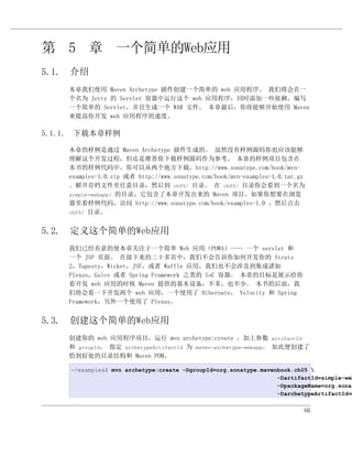 第 5 章 一个简单的Web应用
5.1. 介绍
    本章我们使用 Maven Archetype 插件创建一个简单的 web 应用程序。 我们将会在一
    个名为 Jetty 的 Servlet 容器中运行这个 web 应用程序，同时添加一些依赖，编写
    一个简单的 Servlet，并且生成一个 WAR 文件。 本章最后，你将能够开始使用 Maven
    来提高你开发 web 应用程序的速度。

5.1.1. 下载本章样例

    本章的样例是通过 Maven Archetype 插件生成的。 虽然没有样例源码你也应该能够
    理解这个开发过程，但还是推荐你下载样例源码作为参考。 本章的样例项目包含在
    本书的样例代码中，你可以从两个地方下载，http://www.sonatype.com/book/mvn-
    examples-1.0.zip 或者 http://www.sonatype.com/book/mvn-examples-1.0.tar.gz
    。解开存档文件至任意目录，然后到 ch05/ 目录。 在 ch05/ 目录你会看到一个名为
    simple-webapp/ 的目录，它包含了本章开发出来的 Maven 项目。如果你想要在浏览
    器里看样例代码，访问 http://www.sonatype.com/book/examples-1.0 ，然后点击
    ch05/ 目录。


5.2. 定义这个简单的Web应用
    我们已经有意的使本章关注于一个简单 Web 应用（POWA）—— 一个 servlet 和
    一个 JSP 页面。 在接下来的二十多页中，我们不会告诉你如何开发你的 Struts
    2，Tapesty，Wicket，JSF，或者 Waffle 应用，我们也不会涉及到集成诸如
    Plexus，Guice 或者 Spring Framework 之类的 IoC 容器。 本章的目标是展示给你
    看开发 web 应用的时候 Maven 提供的基本设备，不多，也不少。 本书的后面，我
    们将会看一下开发两个 web 应用，一个使用了 Hibernate， Velocity 和 Spring
    Framework，另外一个使用了 Plexus。


5.3. 创建这个简单的Web应用
    创建你的 web 应用程序项目，运行 mvn archetype:create ，加上参数 artifactId
    和 groupId。 指定 archetypeArtifactId 为 maven-archetype-webapp。 如此便创建了
    恰到好处的目录结构和 Maven POM。

    ~/examples$ mvn archetype:create -DgroupId=org.sonatype.mavenbook.ch05 
                                                                 -DartifactId=simple-web
                                                                 -DpackageName=org.sonat
                                                                 -DarchetypeArtifactId=m


                                                                           66
 