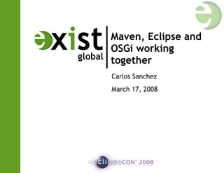 Maven, Eclipse and OSGi working together  Carlos Sanchez March 17, 2008 