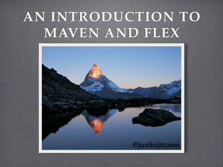 AN INTRODUCTION TO
  MAVEN AND FLEX




           @justinjmoses
 