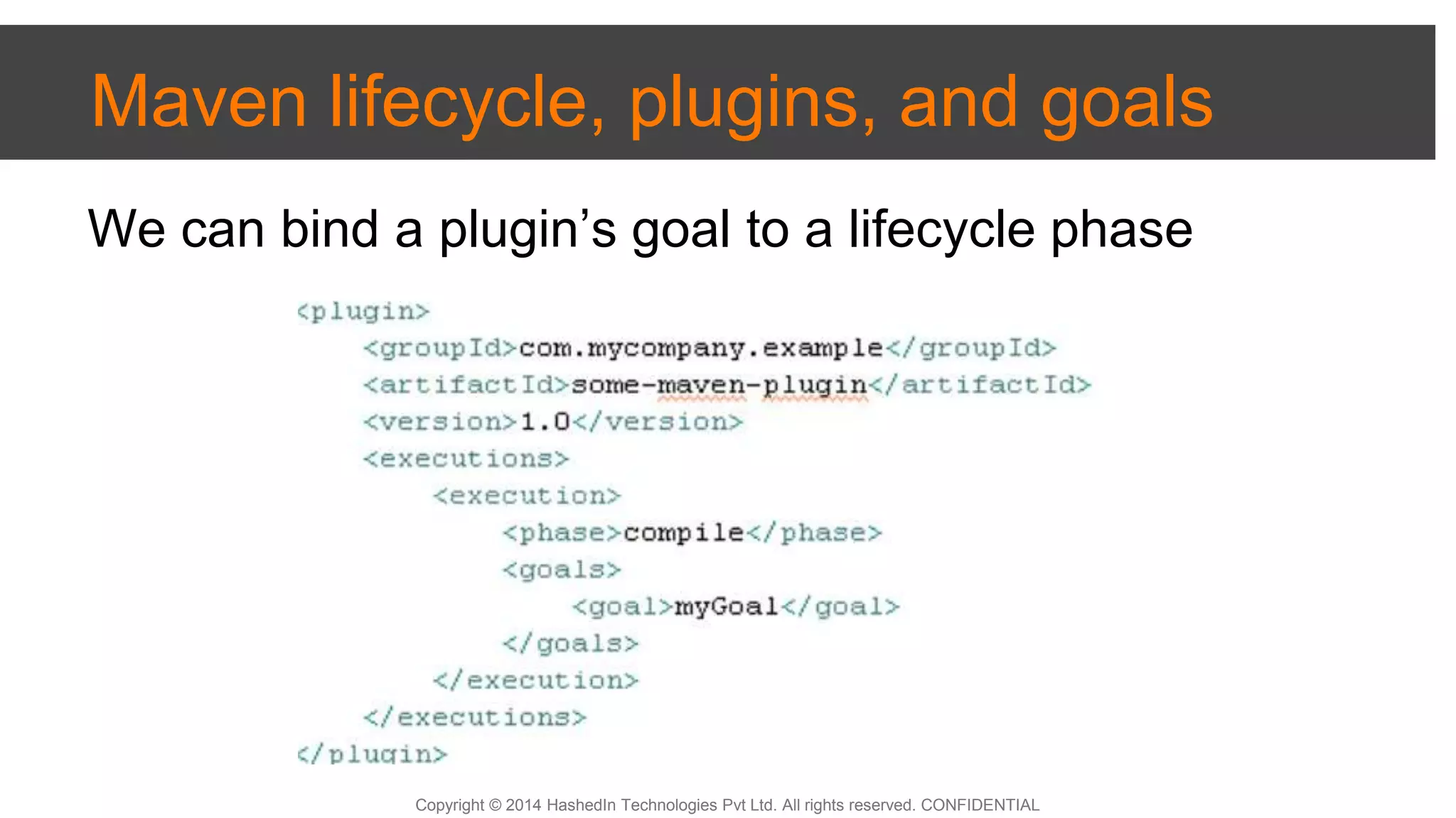 Copyright © 2014 HashedIn Technologies Pvt Ltd. All rights reserved. CONFIDENTIAL
Maven lifecycle, plugins, and goals
We can bind a plugin’s goal to a lifecycle phase
 