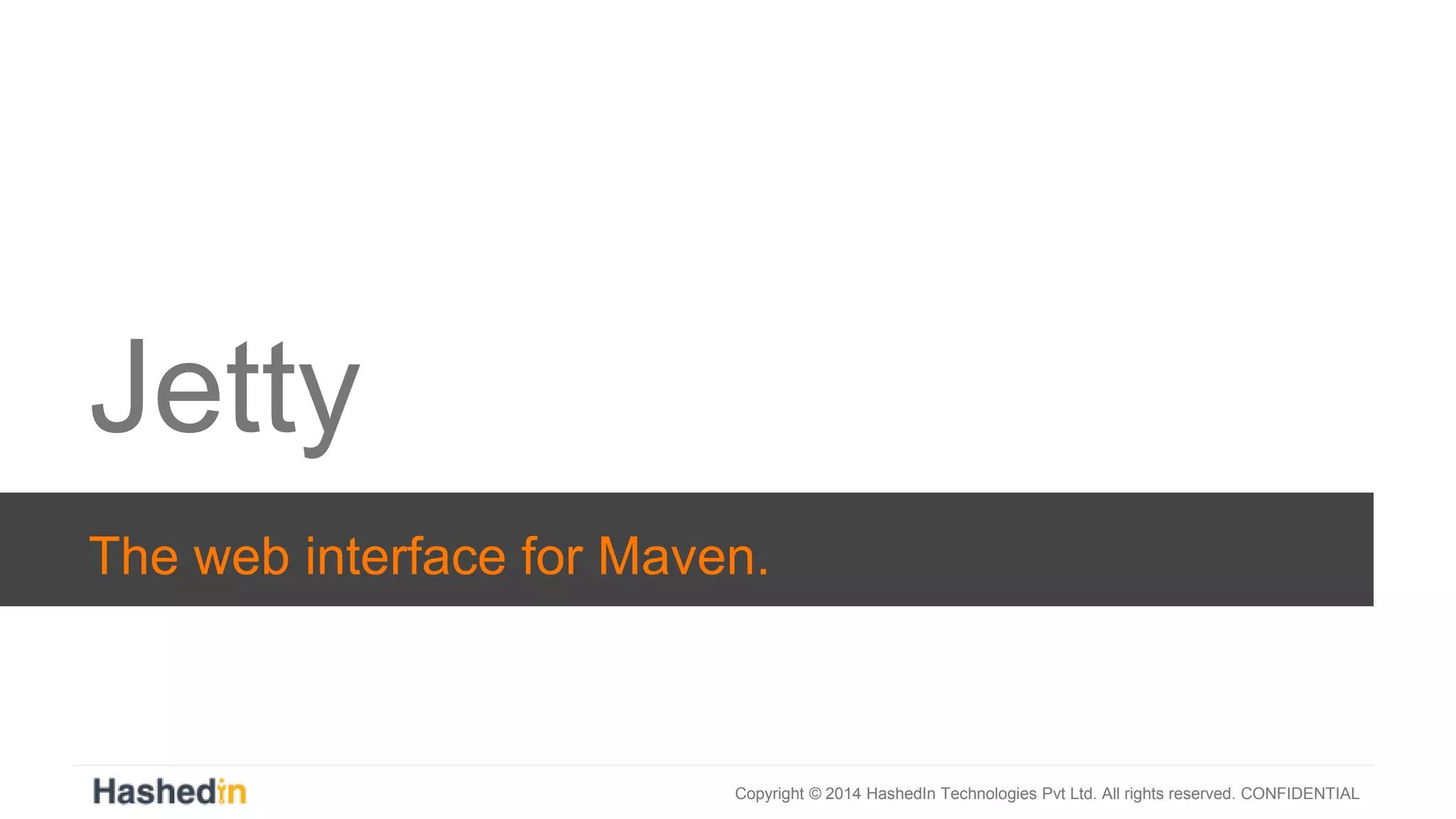Copyright © 2014 HashedIn Technologies Pvt Ltd. All rights reserved. CONFIDENTIAL
Jetty
The web interface for Maven.
 