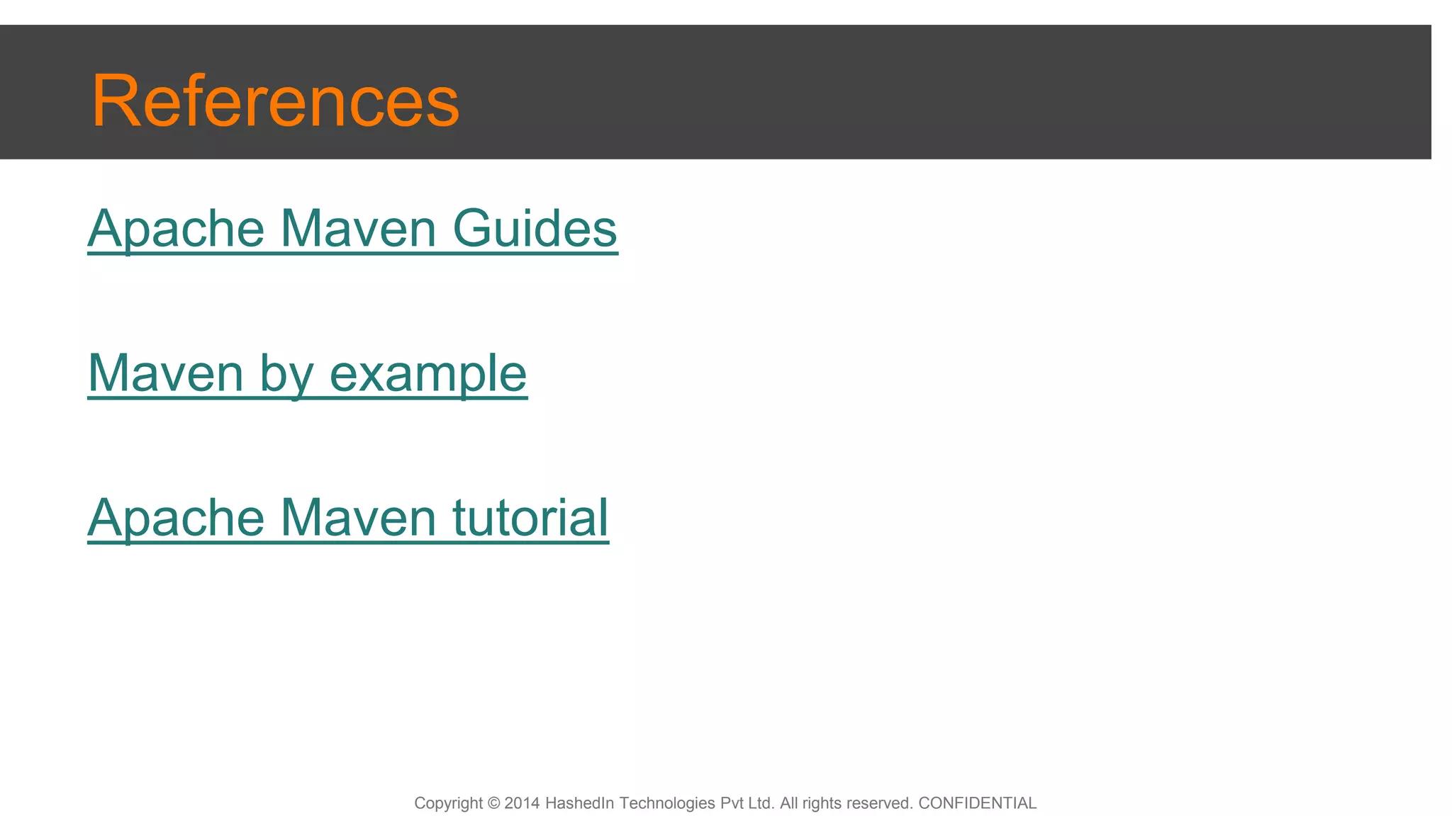 Copyright © 2014 HashedIn Technologies Pvt Ltd. All rights reserved. CONFIDENTIAL
References
Apache Maven Guides
Maven by example
Apache Maven tutorial
 
