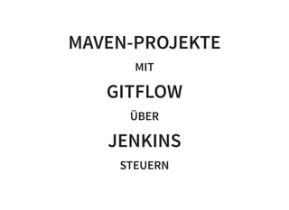 MAVEN-PROJEKTE
MIT
GITFLOW
ÜBER
JENKINS
STEUERN
 