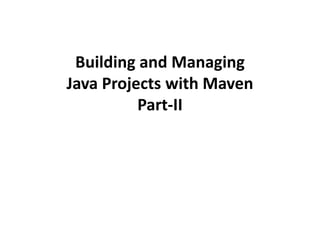 Building and Managing
Java Projects with Maven
Part-II
 