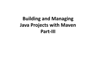 Building and Managing
Java Projects with Maven
Part-III
 