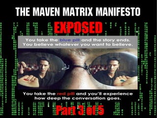 The Maven Matrix Manifesto
        EXPOSED




        Part 3 of 5