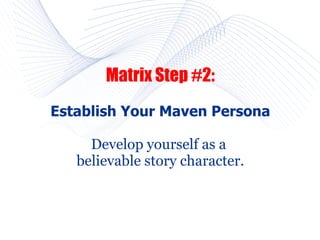 Matrix Step #2:
Establish Your Maven Persona

     Develop yourself as a
   believable story character.