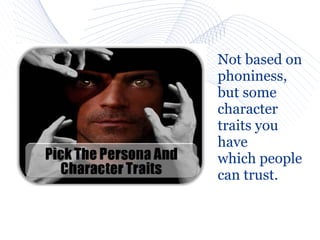 Not based on
phoniness,
but some
character
traits you
have
which people
can trust.