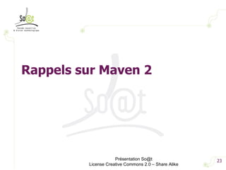 Présentation So@t License Creative Commons 2.0 – Share Alike Rappels sur Maven 2 