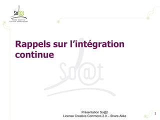 Présentation So@t License Creative Commons 2.0 – Share Alike Rappels sur l’intégration continue 