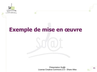 Présentation So@t License Creative Commons 2.0 – Share Alike Exemple de mise en œuvre  