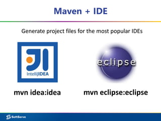 Maven + IDE
mvn idea:idea mvn eclipse:eclipse
Generate project files for the most popular IDEs
 